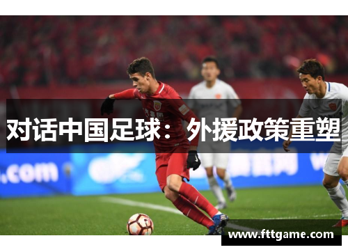 对话中国足球：外援政策重塑