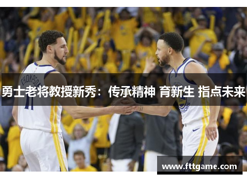 勇士老将教授新秀：传承精神 育新生 指点未来